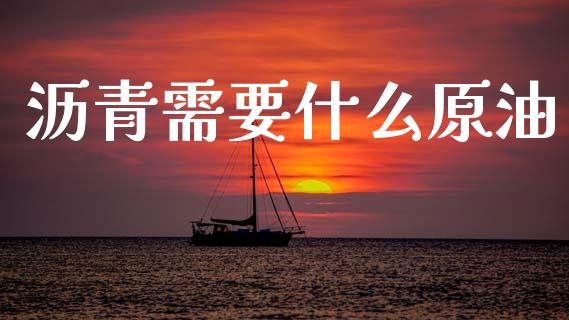 沥青需要什么原油_https://www.qdlswl.com_直播_第1张