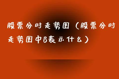 股票分时走势图（股票分时走势图中B表示什么）_https://www.qdlswl.com_外盘_第1张
