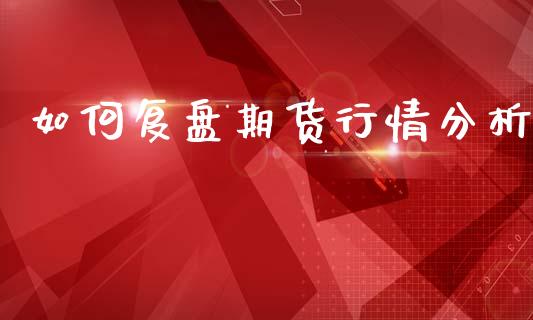 如何复盘期货行情分析_https://www.qdlswl.com_直播_第1张