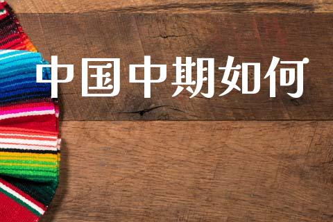 中国中期如何_https://www.qdlswl.com_基金_第1张