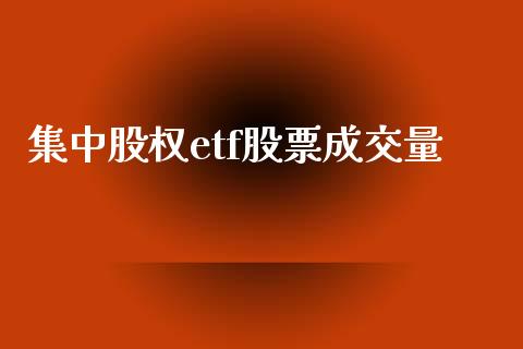 集中股权etf股票成交量_https://www.qdlswl.com_理财_第1张