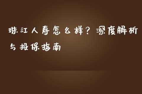 珠江人寿怎么样？深度解析与投保指南_https://www.qdlswl.com_内盘_第1张