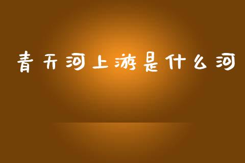 青天河上游是什么河_https://www.qdlswl.com_基金_第1张