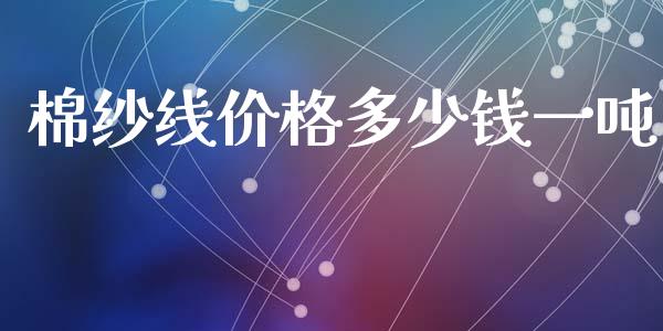 棉纱线价格多少钱一吨_https://www.qdlswl.com_期货_第1张