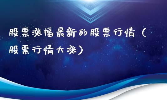 股票涨幅最新的股票行情（股票行情大涨）_https://www.qdlswl.com_外盘_第1张
