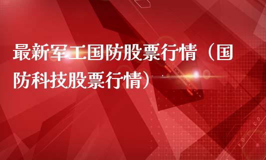 最新军工国防股票行情（国防科技股票行情）_https://www.qdlswl.com_股票_第1张