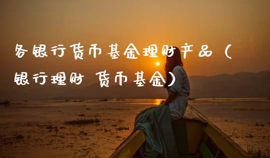 各银行货币基金理财产品（银行理财 货币基金）_https://www.qdlswl.com_理财_第1张