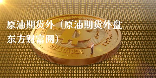 原油期货外（原油期货外盘东方财富网）_https://www.qdlswl.com_期货_第1张