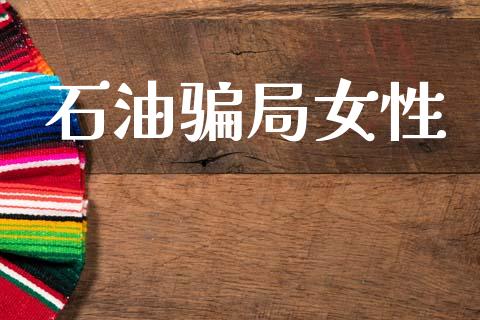 石油骗局女性_https://www.qdlswl.com_直播_第1张