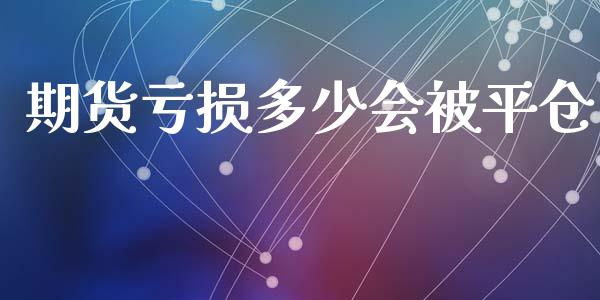 期货亏损多少会被平仓_https://www.qdlswl.com_股指_第1张