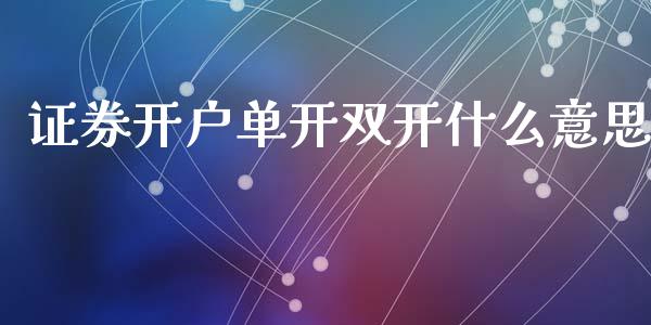 证券开户单开双开什么意思_https://www.qdlswl.com_期货_第1张
