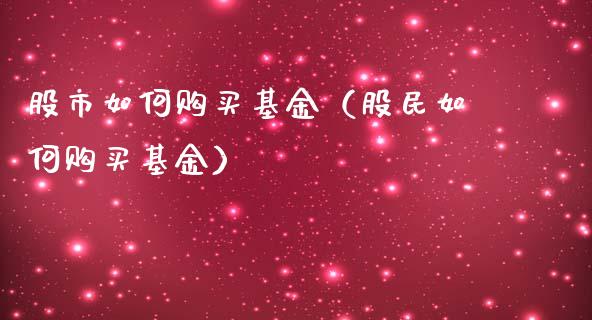股市如何购买基金（股民如何购买基金）_https://www.qdlswl.com_理财_第1张