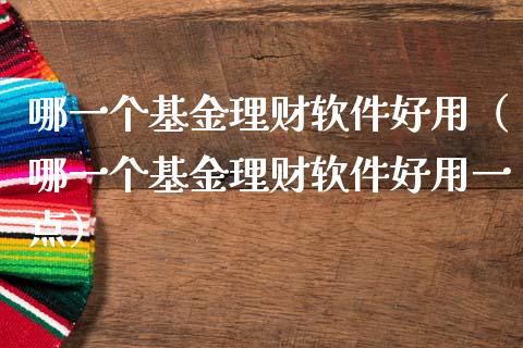哪一个基金理财软件好用（哪一个基金理财软件好用一点）_https://www.qdlswl.com_基金_第1张