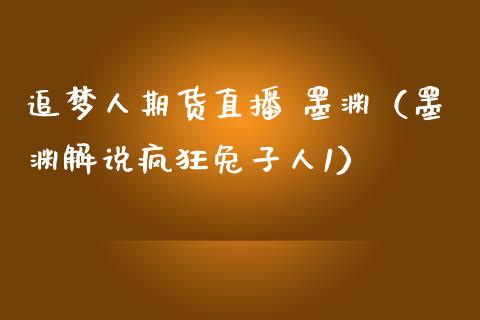 追梦人期货直播 墨渊（墨渊解说疯狂兔子人1）_https://www.qdlswl.com_直播_第1张