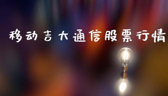 移动吉大通信股票行情_https://www.qdlswl.com_股票_第1张