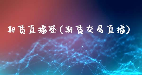 期货直播登(期货交易直播)_https://www.qdlswl.com_基金_第1张