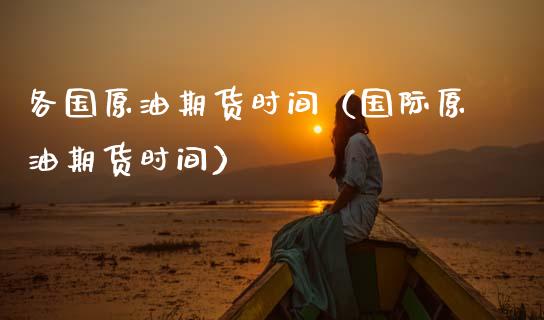 各国原油期货时间（国际原油期货时间）_https://www.qdlswl.com_期货_第1张
