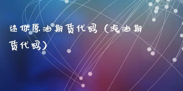 迷你原油期货代码（汽油期货代码）_https://www.qdlswl.com_期货_第1张