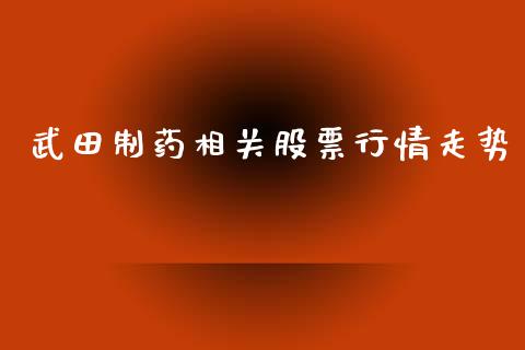 武田制药相关股票行情走势_https://www.qdlswl.com_股票_第1张