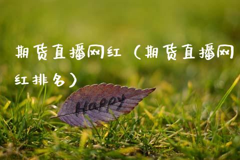 期货直播网红（期货直播网红排名）_https://www.qdlswl.com_直播_第1张
