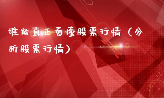 谁能真正看懂股票行情（分析股票行情）_https://www.qdlswl.com_外盘_第1张