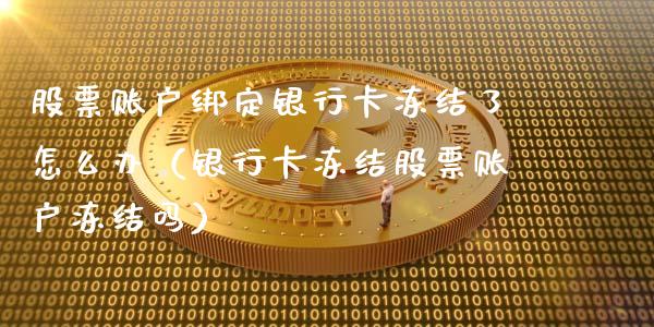 股票账户绑定银行卡冻结了怎么办（银行卡冻结股票账户冻结吗）_https://www.qdlswl.com_股票_第1张