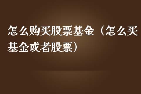 怎么购买股票基金（怎么买基金或者股票）_https://www.qdlswl.com_基金_第1张