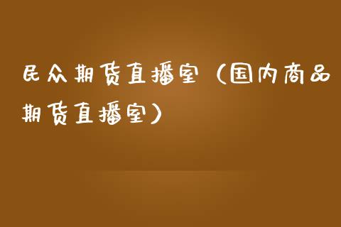 民众期货直播室（国内商品期货直播室）_https://www.qdlswl.com_直播_第1张