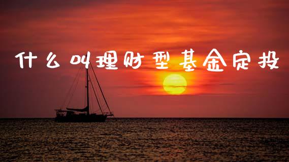 什么叫理财型基金定投_https://www.qdlswl.com_理财_第1张