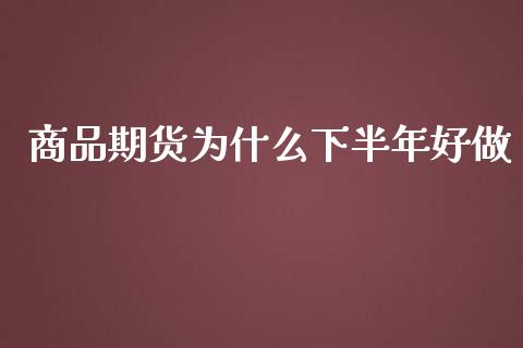 商品期货为什么下半年好做_https://www.qdlswl.com_股指_第1张