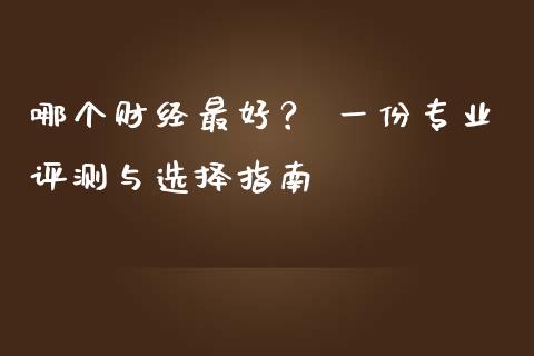 哪个财经最好？ 一份专业评测与选择指南_https://www.qdlswl.com_股指_第1张