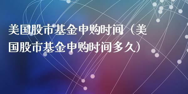 美国股市基金申购时间（美国股市基金申购时间多久）_https://www.qdlswl.com_基金_第1张