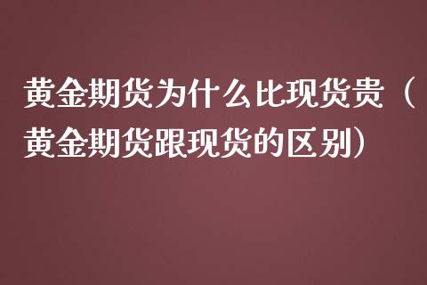 黄金期货为什么比现货贵（黄金期货跟现货的区别）_https://www.qdlswl.com_股指_第1张