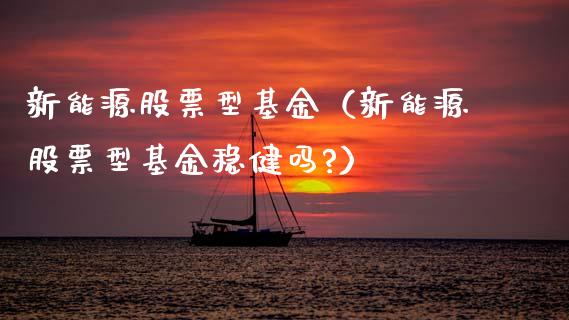 新能源股票型基金（新能源股票型基金稳健吗?）_https://www.qdlswl.com_内盘_第1张