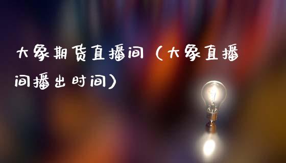 大象期货直播间（大象直播间播出时间）_https://www.qdlswl.com_直播_第1张