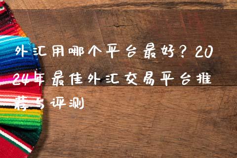 外汇用哪个平台最好？2024年最佳外汇交易平台推荐与评测_https://www.qdlswl.com_股指_第1张