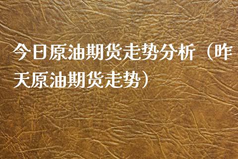 今日原油期货走势分析（昨天原油期货走势）_https://www.qdlswl.com_股指_第1张