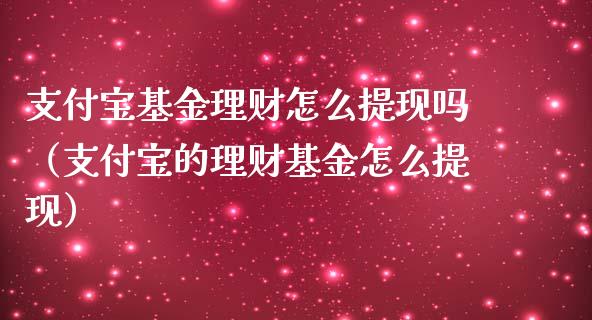 支付宝基金理财怎么提现吗（支付宝的理财基金怎么提现）_https://www.qdlswl.com_理财_第1张