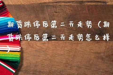 期货跌停后第二天走势（期货跌停后第二天走势怎么样）_https://www.qdlswl.com_股指_第1张