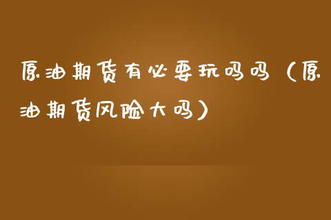 原油期货有必要玩吗吗（原油期货风险大吗）_https://www.qdlswl.com_股指_第1张