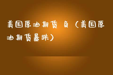 美国原油期货 负（美国原油期货暴跌）_https://www.qdlswl.com_期货_第1张