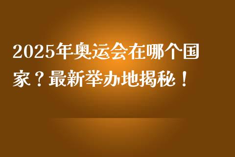 2025年奥运会在哪个国家？最新举办地揭秘！_https://www.qdlswl.com_股指_第1张