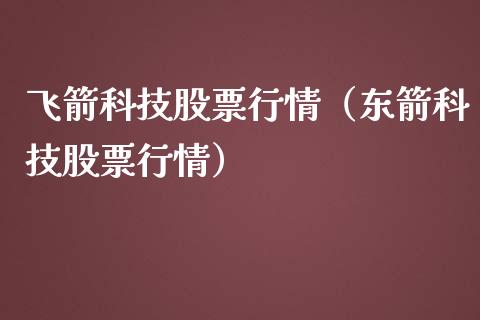飞箭科技股票行情（东箭科技股票行情）_https://www.qdlswl.com_股票_第1张