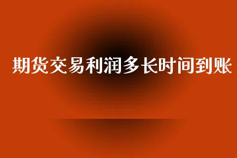 期货交易利润多长时间到账_https://www.qdlswl.com_理财_第1张