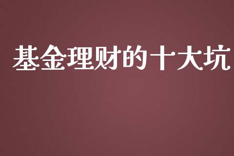 基金理财的十大坑_https://www.qdlswl.com_基金_第1张
