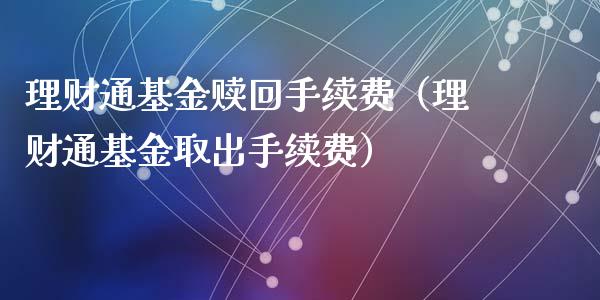 理财通基金赎回手续费（理财通基金取出手续费）_https://www.qdlswl.com_理财_第1张