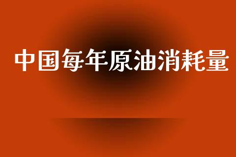 中国每年原油消耗量_https://www.qdlswl.com_直播_第1张