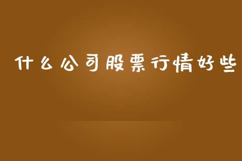 什么公司股票行情好些_https://www.qdlswl.com_股票_第1张