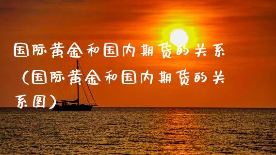 国际黄金和国内期货的关系（国际黄金和国内期货的关系图）_https://www.qdlswl.com_股指_第1张