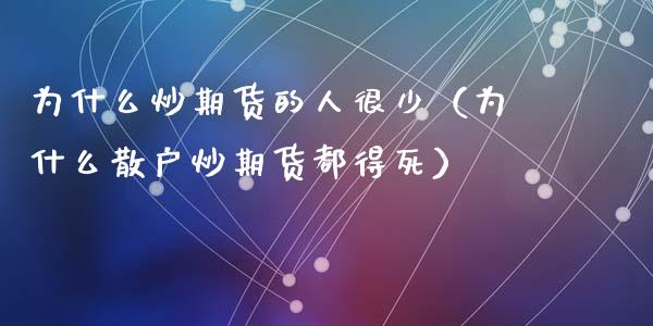 为什么炒期货的人很少（为什么散户炒期货都得死）_https://www.qdlswl.com_直播_第1张